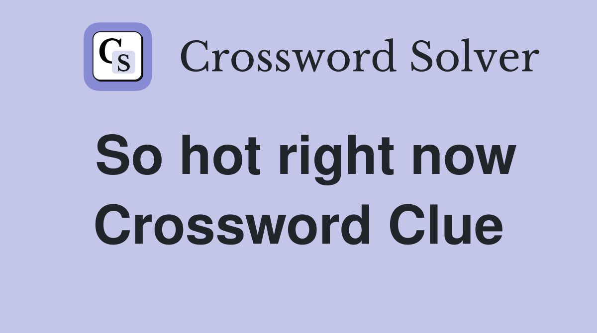 So hot right now Crossword Clue Answers Crossword Solver